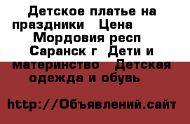 Детское платье на праздники › Цена ­ 500 - Мордовия респ., Саранск г. Дети и материнство » Детская одежда и обувь   